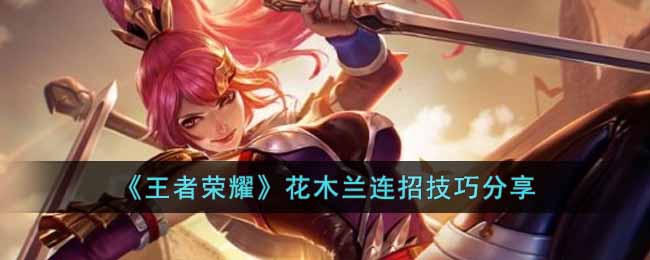 王者荣耀花木兰连招攻略-王者荣耀花木兰技能释放教程
