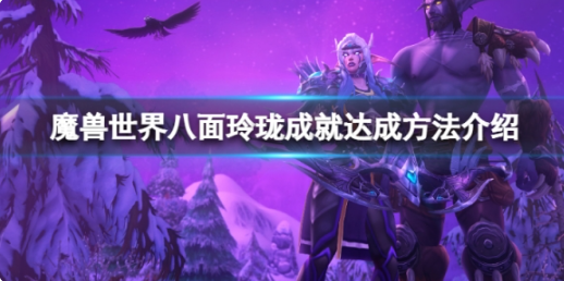 魔兽世界10.0八面玲珑成就速成-魔兽世界10.0八面玲珑成就具体的实施步骤