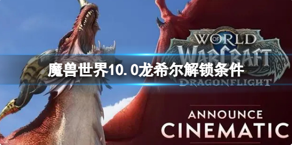 魔兽世界10.0龙希尔如何解锁-魔兽世界小龙人解锁条件速成