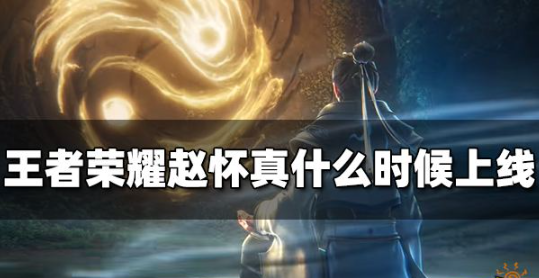 王者荣耀赵怀真上线时间-王者荣耀赵怀真会在什么时间点上线
