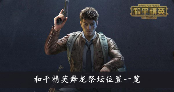 和平精英 舞龙祭坛位置一览