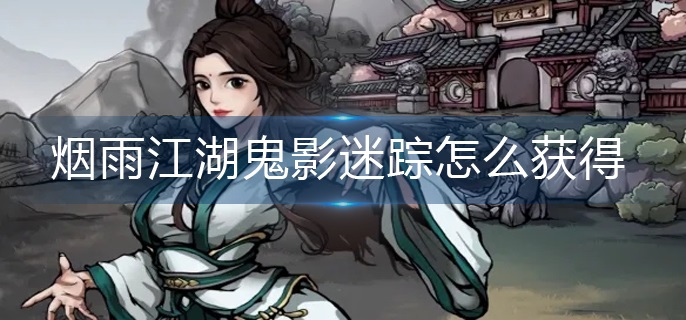 烟雨江湖鬼影迷踪快速获取教程-烟雨江湖鬼影迷踪技能详解