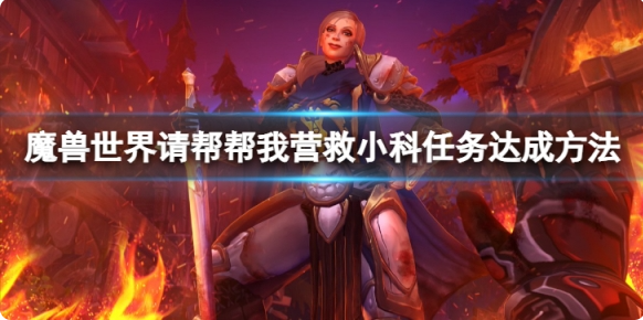 魔兽世界请帮帮我营救小科任务攻略-魔兽世界请帮帮我营救小科怎么快速完成