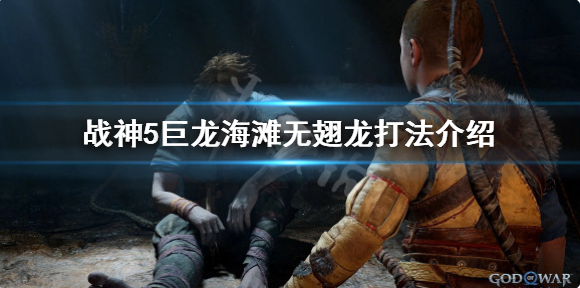 战神5巨龙海滩无翅龙任务介绍-战神5巨龙海滩无翅龙打法攻略详解
