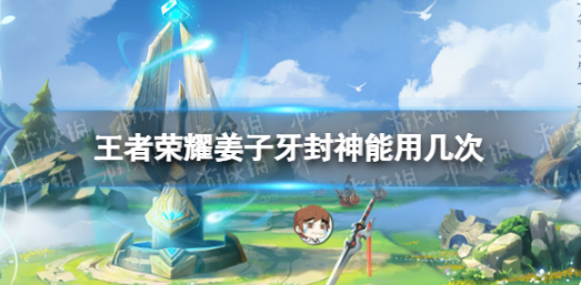 王者荣耀姜子牙封神具体可以用几次
