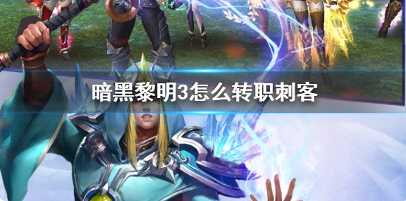 暗黑黎明3怎么转职刺客 暗黑黎明3刺客职业转职攻略