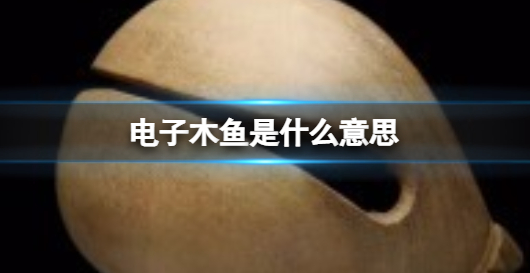 电子木鱼是什么意思 电子木鱼梗来源介绍