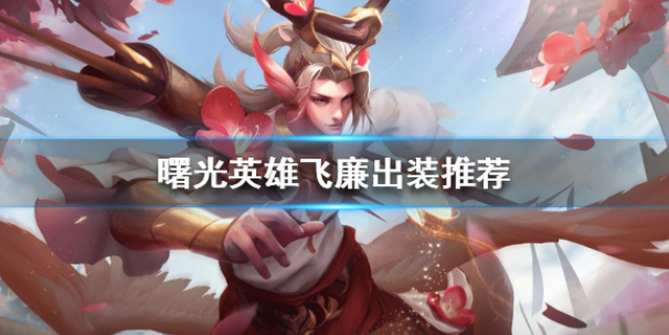 曙光英雄飞廉怎么出装 飞廉出装推荐