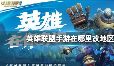 英雄联盟手游在哪里改地区 地区定位更改方法