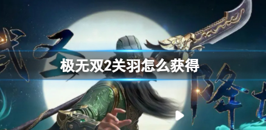 极无双2关羽怎么获得 极无双2关羽获取攻略