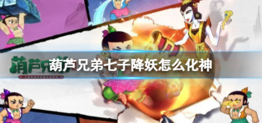 葫芦兄弟七子降妖怎么化神 化神玩法攻略