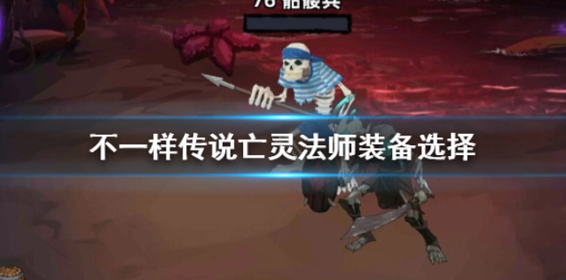 不一样传说亡灵法师怎么选装备 亡灵法师装备选择推荐