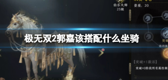 极无双2郭嘉搭配什么坐骑好 郭嘉坐骑搭配推荐