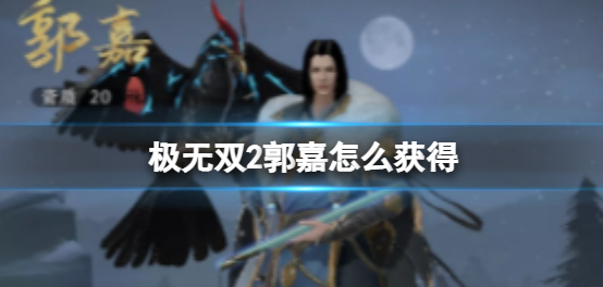极无双2郭嘉怎么获得 郭嘉获取攻略介绍