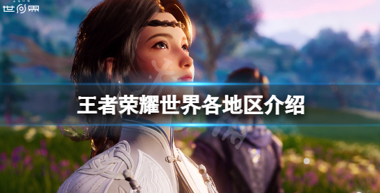 王者荣耀世界地图有哪些 游戏各地区内容一览