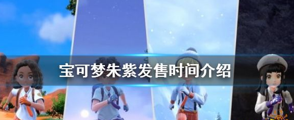 宝可梦朱紫发售时间是什么时候 宝可梦朱紫游戏发售时间一览