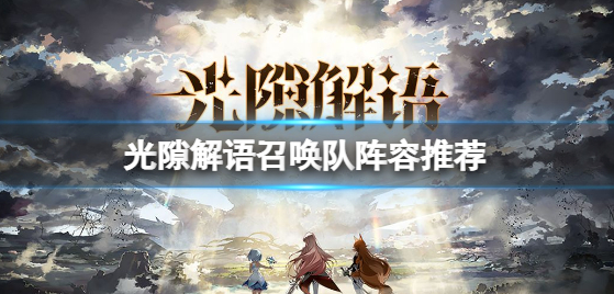 光隙解语召唤队阵容怎么玩 召唤队组建攻略