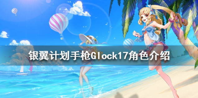 银翼计划Glock17怎么样 手枪Glock17角色介绍