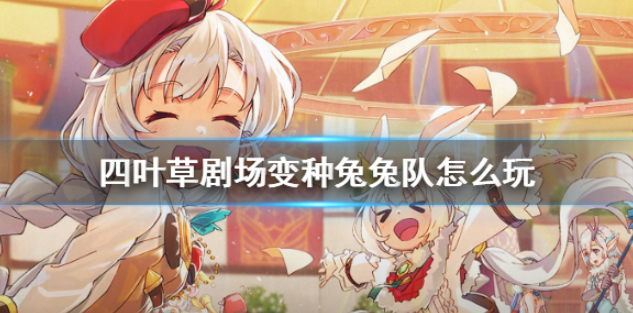 四叶草剧场变种兔兔队怎么玩 竞技场变种兔兔队攻略