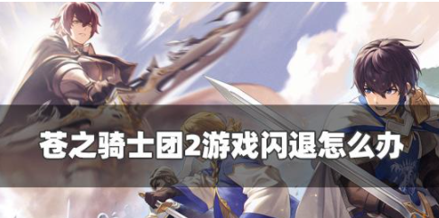 苍之骑士团2游戏闪退怎么办 游戏闪退解决方法一览