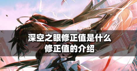 深空之眼修正值是什么 修正值机制一览