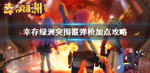 幸存绿洲突围霰弹枪怎么加点 霰弹枪加点攻略