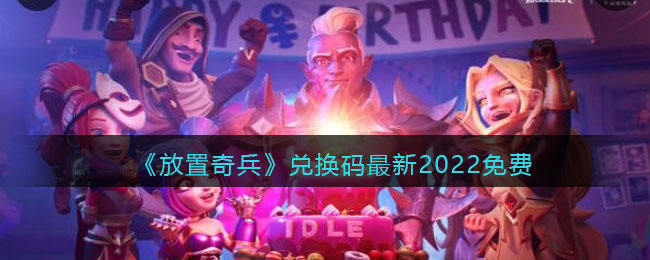 放置奇兵兑换码最新2022免费 兑换码在哪里领取