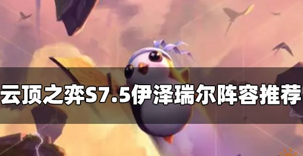 云顶之弈S7.5伊泽瑞尔阵容怎么玩 ez阵容玩法攻略