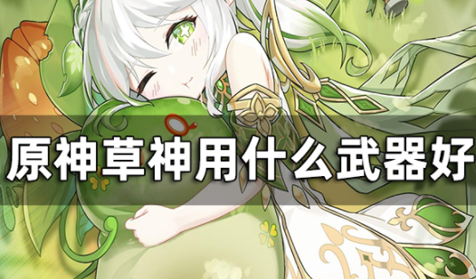 原神草神用什么武器好 纳西妲武器推荐一览