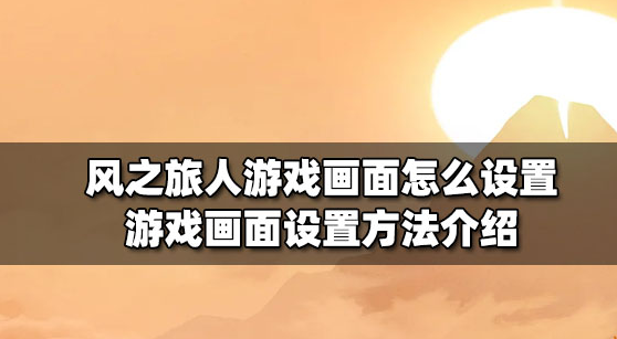 风之旅人游戏画面怎么设置 游戏画面设置教程一览