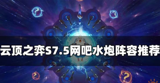 云顶之弈S7.5网吧水炮阵容怎么玩 网吧水炮阵容玩法攻略
