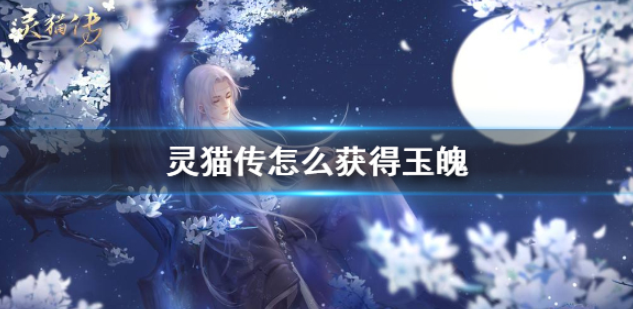 灵猫传怎么获得玉魄 玉魄获得方法介绍
