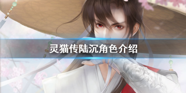 灵猫传陆沉角色介绍 陆沉人物故事介绍