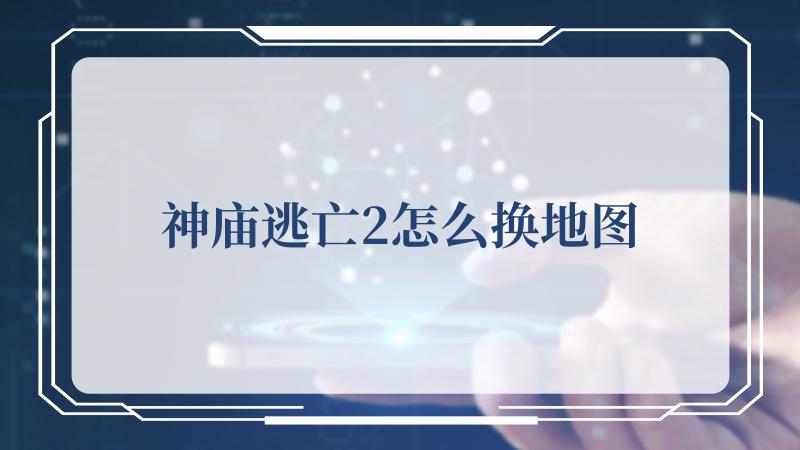神庙逃亡2怎么换地图-神庙逃亡2的地图在哪里找