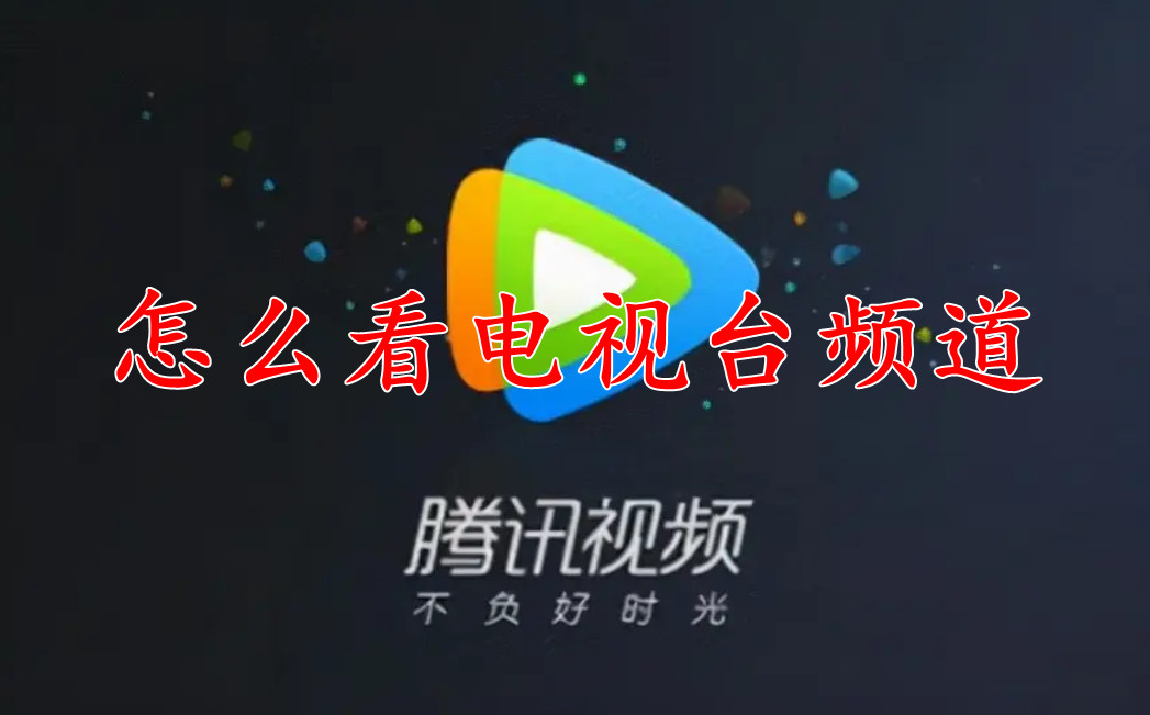 腾讯视频怎么看电视台的频道-腾讯看电视台直播怎样找