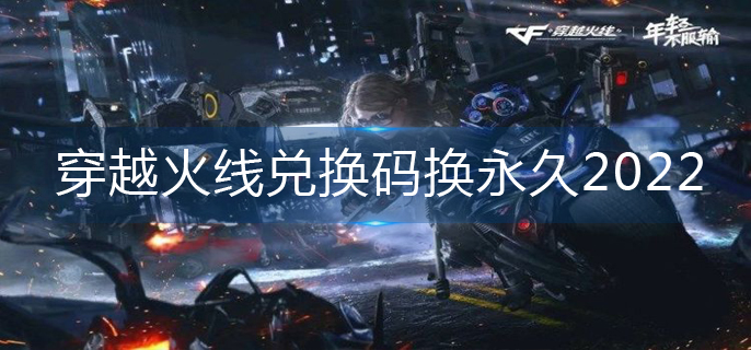 穿越火线枪战王者口令码兑换2022-cf口令兑换码2022永久有效