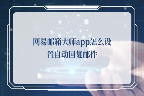 网易邮箱大师APP怎么设置自动回复邮件-网易邮箱大师APP设置自动回复邮件的方法