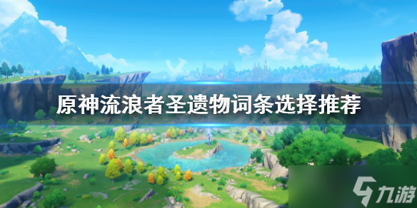 原神游戏流浪者圣遗物词条选择什么 流浪者圣遗物词条选择推荐