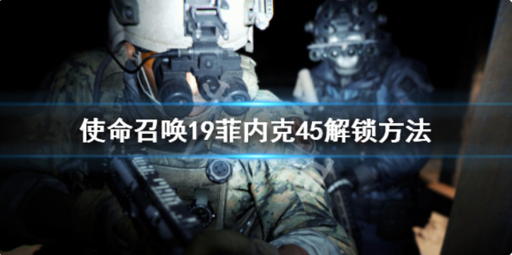 使命召唤19现代战争2菲内克45怎样解锁-使命召唤19现代战争2菲内克45解锁方法一览