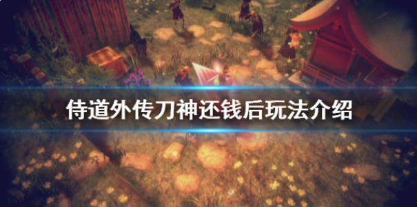 侍道外传刀神还完钱怎么玩 还钱后玩法