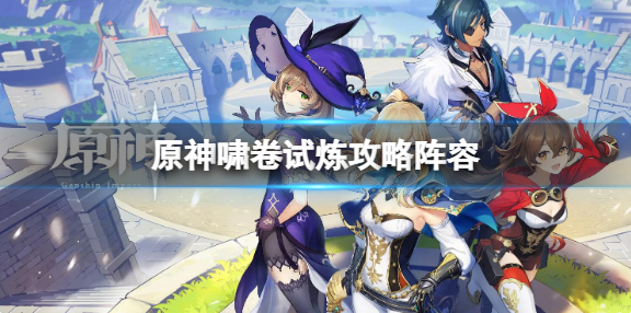 原神啸卷试炼攻略阵容一览-原神啸卷试炼攻略玩法介绍