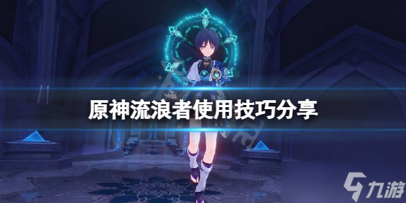 原神手游散兵有什么技巧 流浪者使用技巧分享