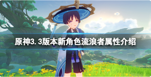 原神3.3版本新角色流浪者属性介绍-原神3.3版本新角色流浪者是几星角色