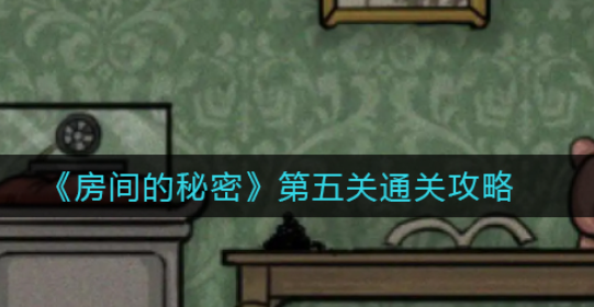 房间的秘密第五关怎么过 第五关通关攻略汇总一览