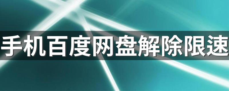 手机百度网盘解除限速安卓-百度网盘怎么提速下载