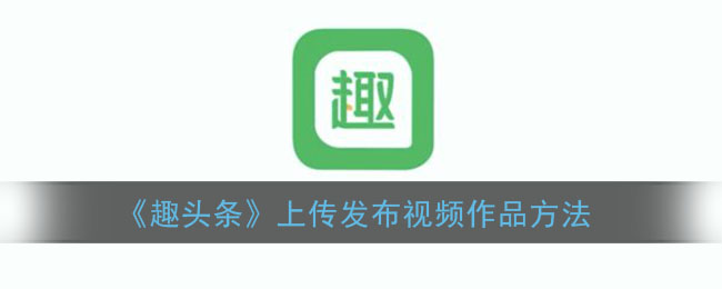 趣头条怎么发视频赚钱-趣头条发视频入口在哪