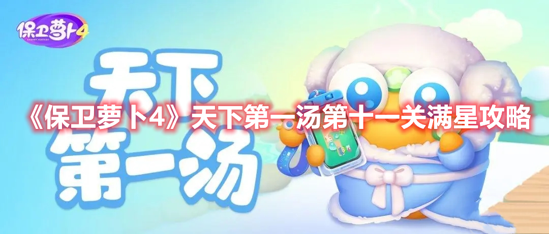 保卫萝卜4天下第一汤第十一关怎么过 天下第一汤第十一关满星攻略