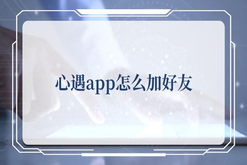 心遇怎么加好友-心遇加好友的方法
