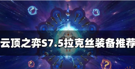 云顶之弈S7.5拉克丝装备给什么 拉克丝主c装备一览