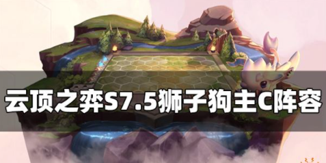 云顶之弈S7.5狮子狗阵容怎么玩 狮子狗主C装备推荐